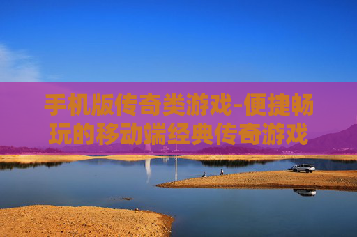 手机版传奇类游戏-便捷畅玩的移动端经典传奇游戏