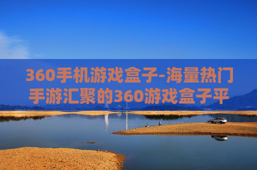 360手机游戏盒子-海量热门手游汇聚的360游戏盒子平台