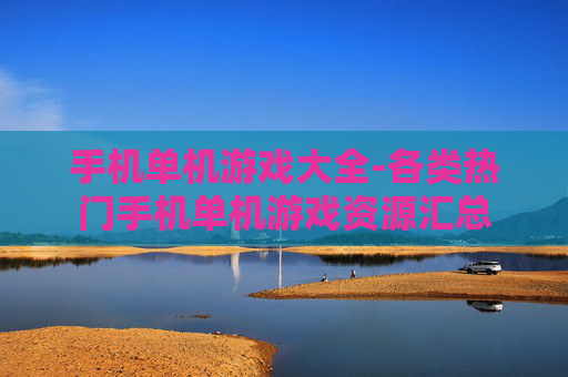 手机单机游戏大全-各类热门手机单机游戏资源汇总