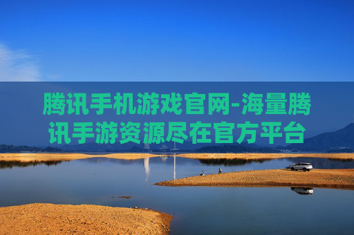 腾讯手机游戏官网-海量腾讯手游资源尽在官方平台
