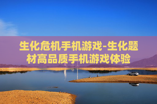 生化危机手机游戏-生化题材高品质手机游戏体验