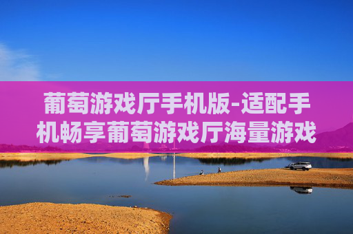 葡萄游戏厅手机版-适配手机畅享葡萄游戏厅海量游戏