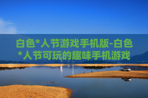 白色*人节游戏手机版-白色*人节可玩的趣味手机游戏款式