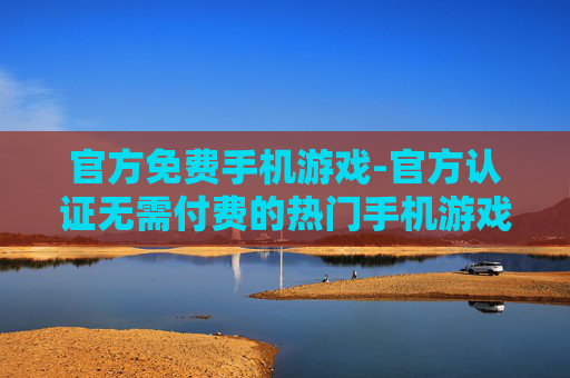 官方免费手机游戏-官方认证无需付费的热门手机游戏