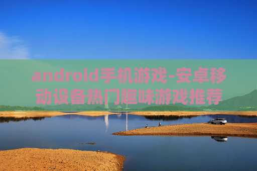 android手机游戏-安卓移动设备热门趣味游戏推荐