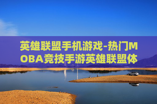 英雄联盟手机游戏-热门MOBA竞技手游英雄联盟体验