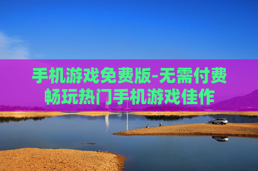 手机游戏免费版-无需付费畅玩热门手机游戏佳作