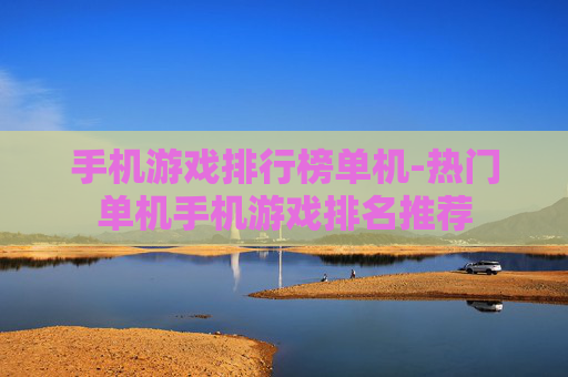 手机游戏排行榜单机-热门单机手机游戏排名推荐