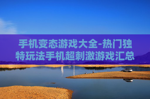 手机变态游戏大全-热门独特玩法手机超刺激游戏汇总