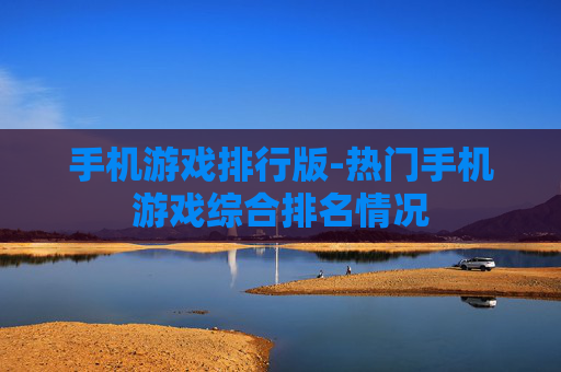 手机游戏排行版-热门手机游戏综合排名情况