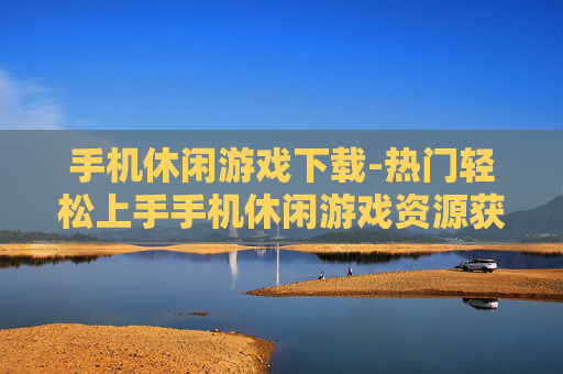 手机休闲游戏下载-热门轻松上手手机休闲游戏资源获取