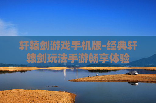 轩辕剑游戏手机版-经典轩辕剑玩法手游畅享体验