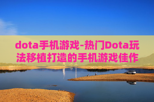 dota手机游戏-热门Dota玩法移植打造的手机游戏佳作