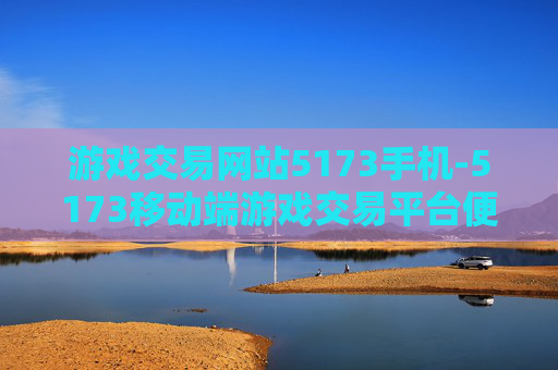 游戏交易网站5173手机-5173移动端游戏交易平台便捷体验
