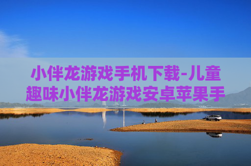 小伴龙游戏手机下载-儿童趣味小伴龙游戏安卓苹果手机下载渠道