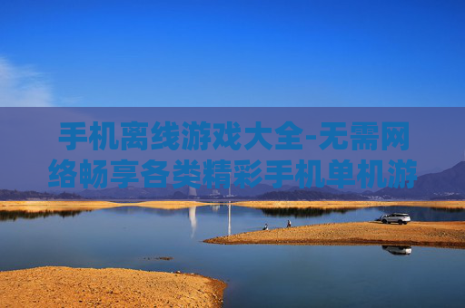 手机离线游戏大全-无需网络畅享各类精彩手机单机游戏