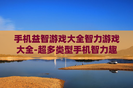 手机益智游戏大全智力游戏大全-超多类型手机智力趣味游戏汇总