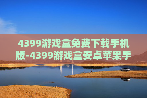 4399游戏盒免费下载手机版-4399游戏盒安卓苹果手机免费下载途径