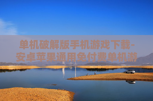 单机破解版手机游戏下载-安卓苹果通用免付费单机游戏资源获取