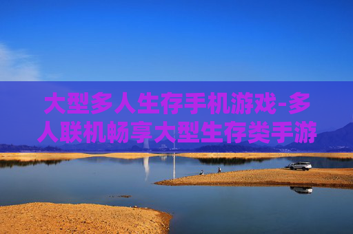 大型多人生存手机游戏-多人联机畅享大型生存类手游乐趣