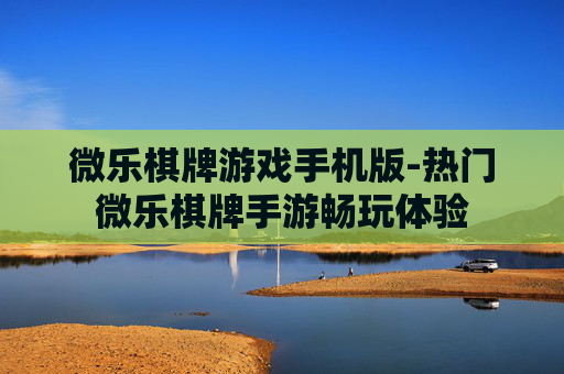 微乐棋牌游戏手机版-热门微乐棋牌手游畅玩体验