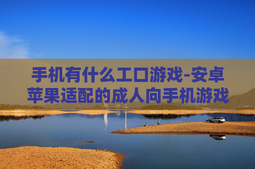 手机有什么工口游戏-安卓苹果适配的成人向手机游戏推荐
