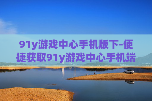 91y游戏中心手机版下-便捷获取91y游戏中心手机端版本