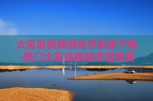 大富翁棋牌游戏手机版下载-热门大富翁棋牌手游免费下载途径
