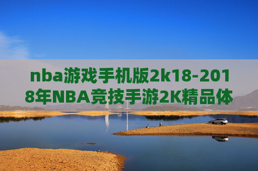 nba游戏手机版2k18-2018年NBA竞技手游2K精品体验