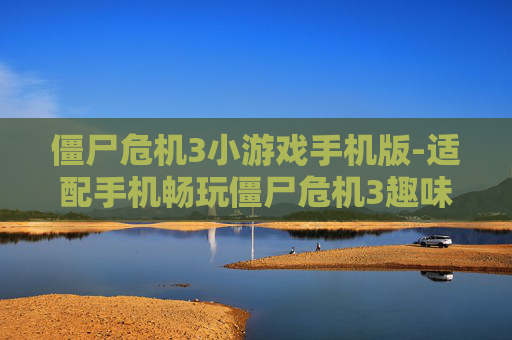 僵尸危机3小游戏手机版-适配手机畅玩僵尸危机3趣味小游戏