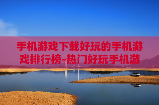 手机游戏下载好玩的手机游戏排行榜-热门好玩手机游戏下载排名情况