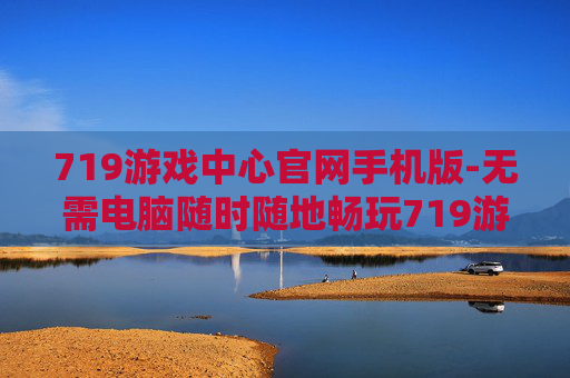 719游戏中心官网手机版-无需电脑随时随地畅玩719游戏中心手机端