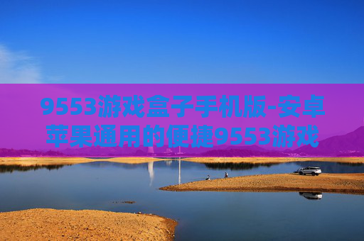 9553游戏盒子手机版-安卓苹果通用的便捷9553游戏盒子应用