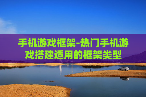 手机游戏框架-热门手机游戏搭建适用的框架类型