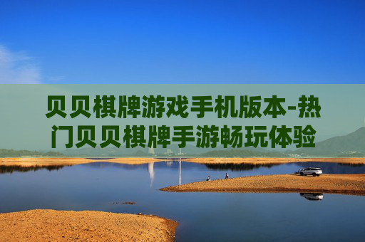 贝贝棋牌游戏手机版本-热门贝贝棋牌手游畅玩体验