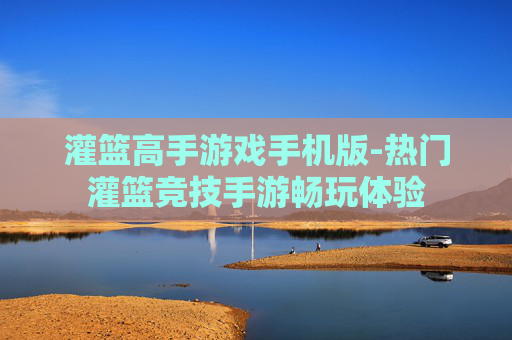 灌篮高手游戏手机版-热门灌篮竞技手游畅玩体验