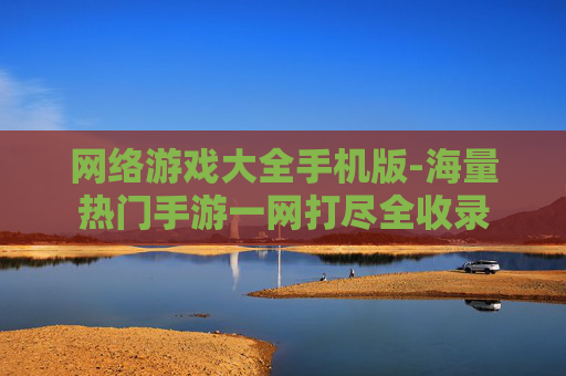 网络游戏大全手机版-海量热门手游一网打尽全收录