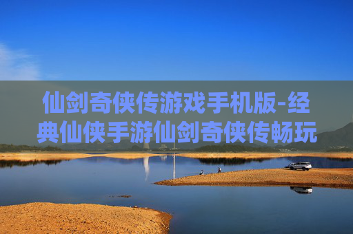 仙剑奇侠传游戏手机版-经典仙侠手游仙剑奇侠传畅玩体验