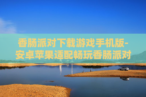 香肠派对下载游戏手机版-安卓苹果适配畅玩香肠派对手游