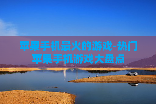 苹果手机最火的游戏-热门苹果手机游戏大盘点