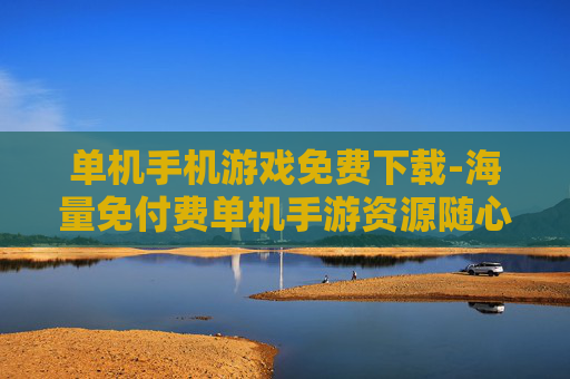 单机手机游戏免费下载-海量免付费单机手游资源随心下