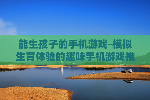 能生孩子的手机游戏-模拟生育体验的趣味手机游戏推荐 能生孩子的手机游戏-模拟生育体验的趣味手机游戏推荐