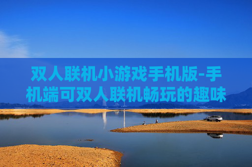 双人联机小游戏手机版-手机端可双人联机畅玩的趣味小游戏