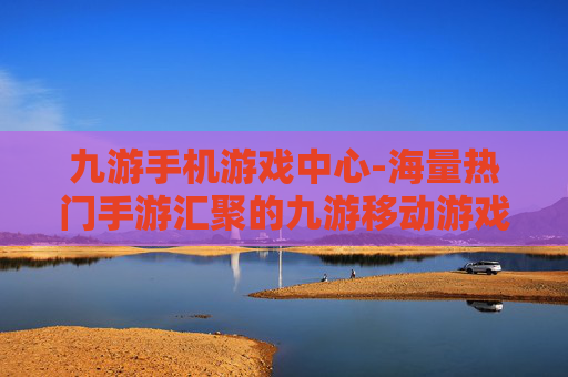 九游手机游戏中心-海量热门手游汇聚的九游移动游戏平台