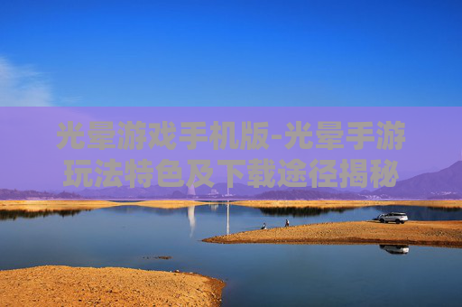 光晕游戏手机版-光晕手游玩法特色及下载途径揭秘