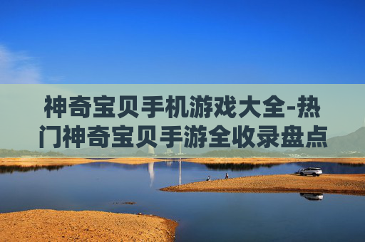 神奇宝贝手机游戏大全-热门神奇宝贝手游全收录盘点