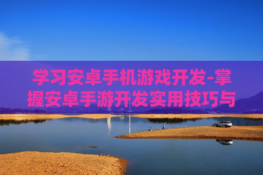 学习安卓手机游戏开发-掌握安卓手游开发实用技巧与方法