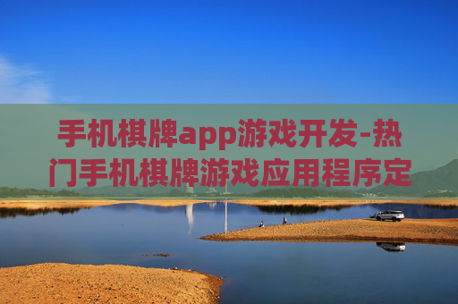 手机棋牌app游戏开发-热门手机棋牌游戏应用程序定制开发 手机棋牌app游戏开发-热门手机棋牌游戏应用程序定制开发