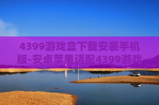 4399游戏盒下载安装手机版-安卓苹果适配4399游戏盒便捷下载