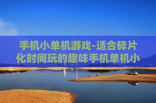 手机小单机游戏-适合碎片化时间玩的趣味手机单机小游戏